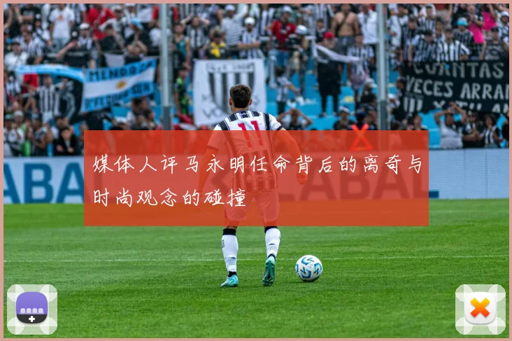 媒体人评马永明任命背后的离奇与时尚观念的碰撞