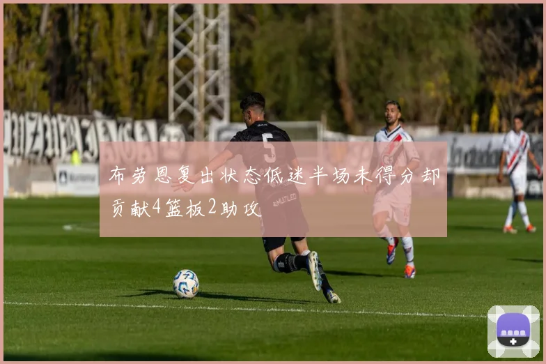 布劳恩复出状态低迷半场未得分却贡献4篮板2助攻