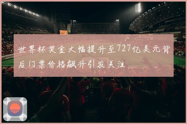 世界杯奖金大幅提升至727亿美元背后门票价格飙升引发关注