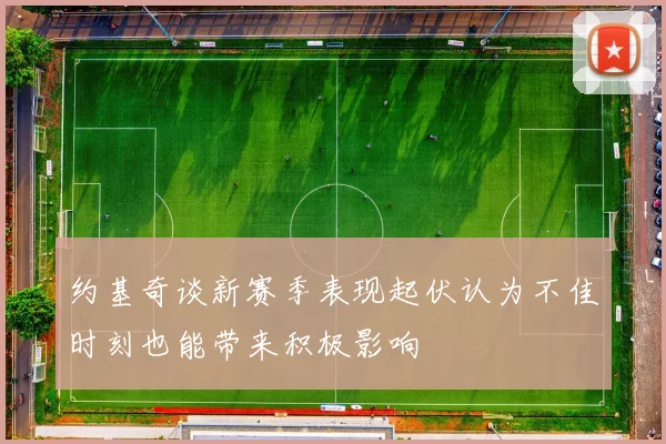 约基奇谈新赛季表现起伏认为不佳时刻也能带来积极影响