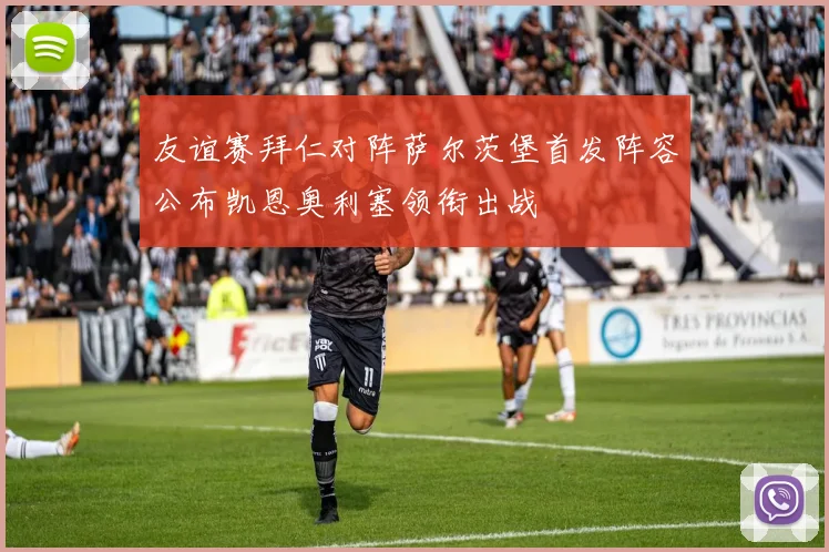 友谊赛拜仁对阵萨尔茨堡首发阵容公布凯恩奥利塞领衔出战