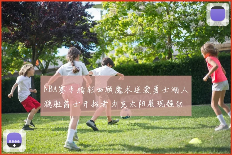 NBA赛季精彩回顾魔术逆袭勇士湖人稳胜爵士开拓者力克太阳展现强劲实力
