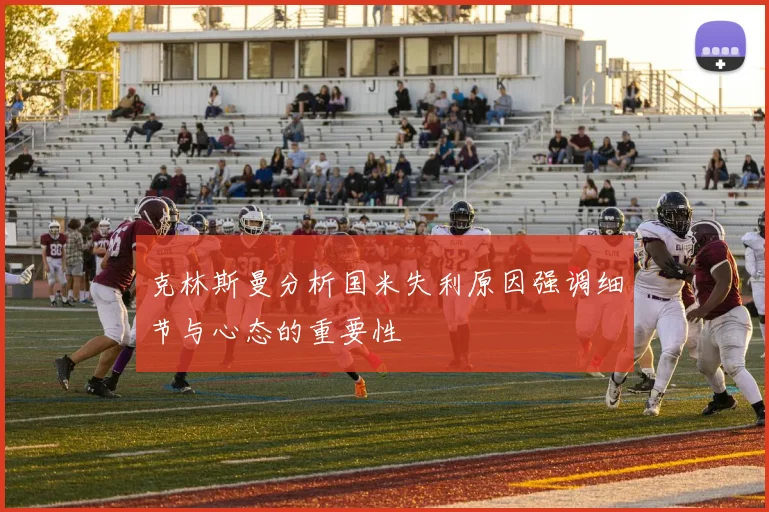 克林斯曼分析国米失利原因强调细节与心态的重要性