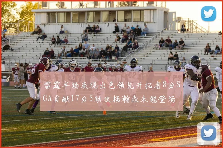 雷霆半场表现出色领先开拓者8分SGA贡献17分5助攻杨瀚森未能登场
