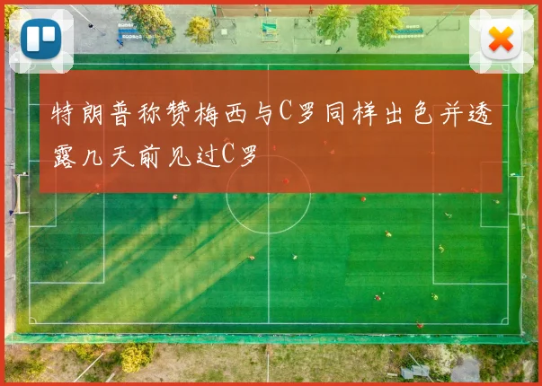 特朗普称赞梅西与C罗同样出色并透露几天前见过C罗