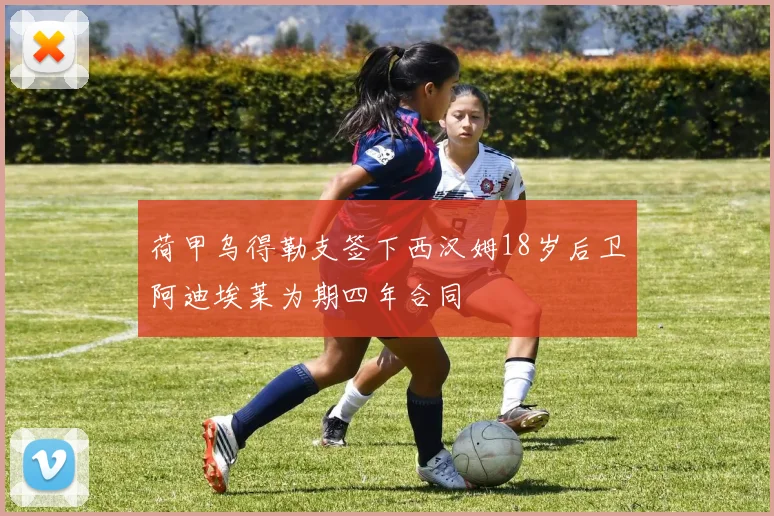 荷甲乌得勒支签下西汉姆18岁后卫阿迪埃莱为期四年合同