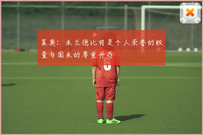 莱奥：米兰德比将是个人荣誉的较量与国米的尊重并存