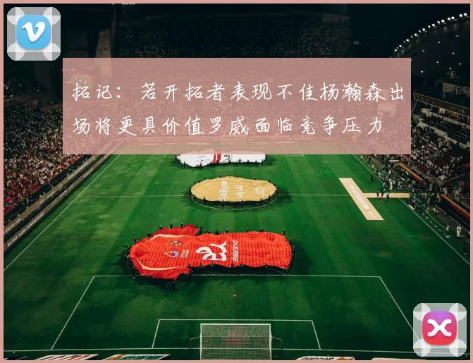 拓记：若开拓者表现不佳杨瀚森出场将更具价值罗威面临竞争压力