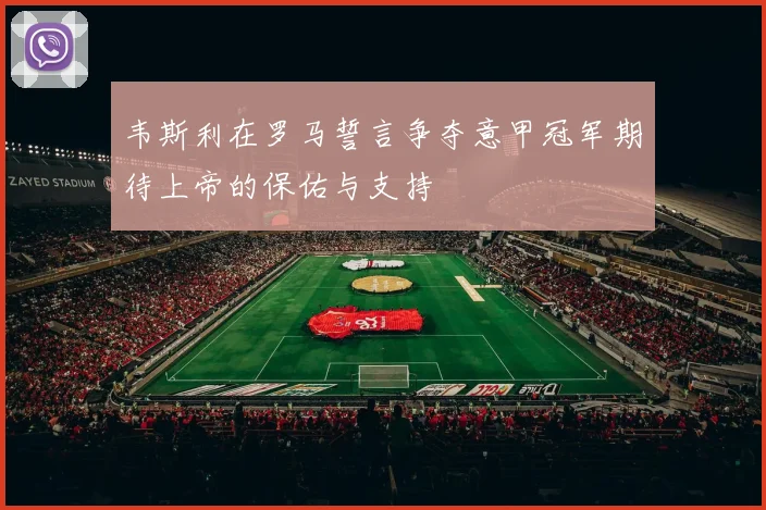 韦斯利在罗马誓言争夺意甲冠军期待上帝的保佑与支持
